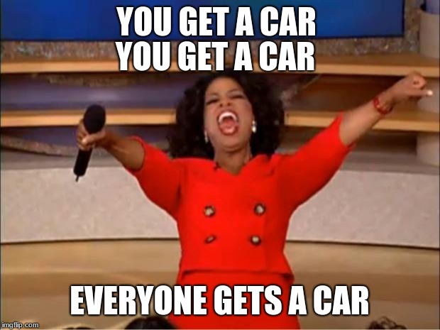 Oprah You Get A Meme |  YOU GET A CAR; YOU GET A CAR; EVERYONE GETS A CAR | image tagged in memes,oprah you get a | made w/ Imgflip meme maker