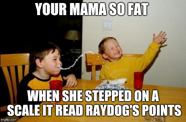 This escalated very quickly. |  YOUR MAMA SO FAT; WHEN SHE STEPPED ON A SCALE IT READ RAYDOG'S POINTS | image tagged in memes,yo mamas so fat | made w/ Imgflip meme maker