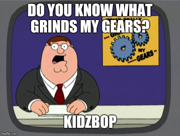 Peter Griffin News Meme | DO YOU KNOW WHAT GRINDS MY GEARS? KIDZBOP | image tagged in memes,peter griffin news | made w/ Imgflip meme maker