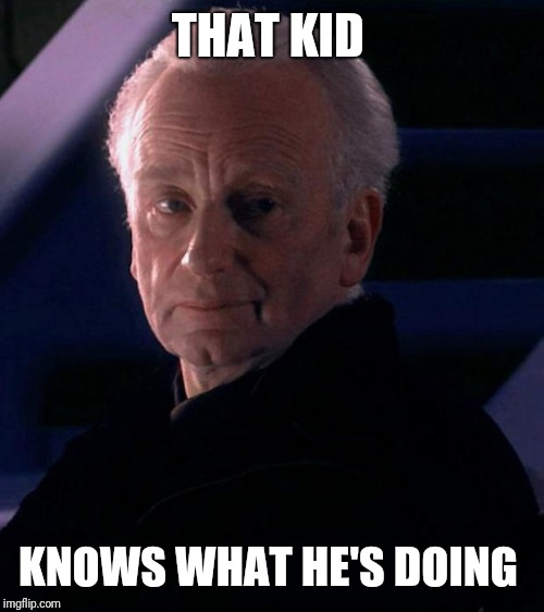 Palpatine | THAT KID KNOWS WHAT HE'S DOING | image tagged in palpatine | made w/ Imgflip meme maker