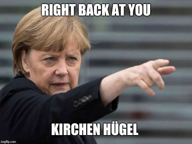 Merkel: Das wird Verboten! | RIGHT BACK AT YOU KIRCHEN HÜGEL | image tagged in merkel das wird verboten | made w/ Imgflip meme maker