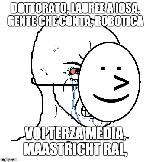 Pretending To Be Happy, Hiding Crying Behind A Mask | DOTTORATO, LAUREE A IOSA, GENTE CHE CONTA, ROBOTICA; VOI TERZA MEDIA, MAASTRICHT RAL, | image tagged in pretending to be happy hiding crying behind a mask | made w/ Imgflip meme maker