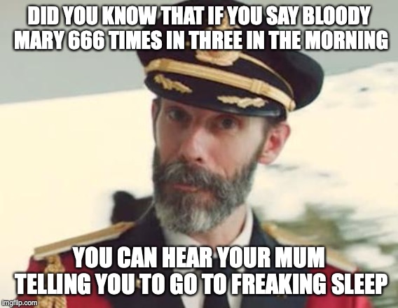 Captain Obvious | DID YOU KNOW THAT IF YOU SAY BLOODY MARY 666 TIMES IN THREE IN THE MORNING; YOU CAN HEAR YOUR MUM TELLING YOU TO GO TO FREAKING SLEEP | image tagged in captain obvious | made w/ Imgflip meme maker