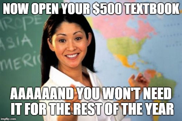 Unhelpful High School Teacher | NOW OPEN YOUR $500 TEXTBOOK; AAAAAAND YOU WON'T NEED IT FOR THE REST OF THE YEAR | image tagged in memes,unhelpful high school teacher | made w/ Imgflip meme maker