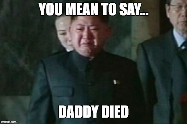 Kim Jong Un Sad | YOU MEAN TO SAY... DADDY DIED | image tagged in memes,kim jong un sad | made w/ Imgflip meme maker