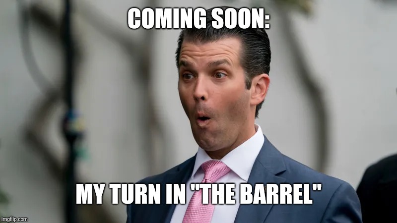 What size barrel do you wear? | COMING SOON:; MY TURN IN "THE BARREL" | image tagged in donald trump jr,robert mueller,karma,lock him up,blank red maga hat,trump is a moron | made w/ Imgflip meme maker