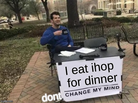 Change My Mind Meme | I eat ihop for dinner; dont | image tagged in memes,change my mind | made w/ Imgflip meme maker