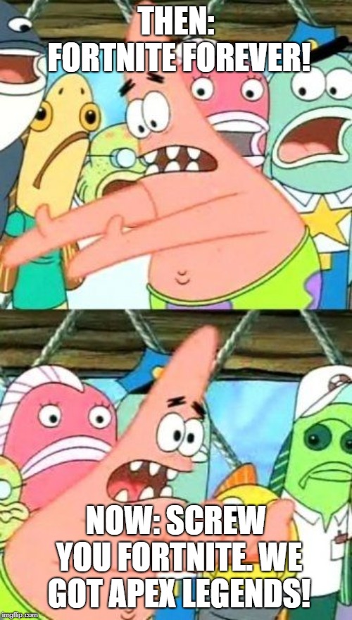 Put It Somewhere Else Patrick | THEN: FORTNITE FOREVER! NOW: SCREW YOU FORTNITE. WE GOT APEX LEGENDS! | image tagged in memes,put it somewhere else patrick | made w/ Imgflip meme maker