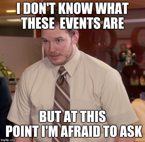 or when they are | I DON'T KNOW WHAT THESE  EVENTS ARE; BUT AT THIS POINT I'M AFRAID TO ASK | image tagged in memes,afraid to ask andy,dog week,forest gump,lego week | made w/ Imgflip meme maker
