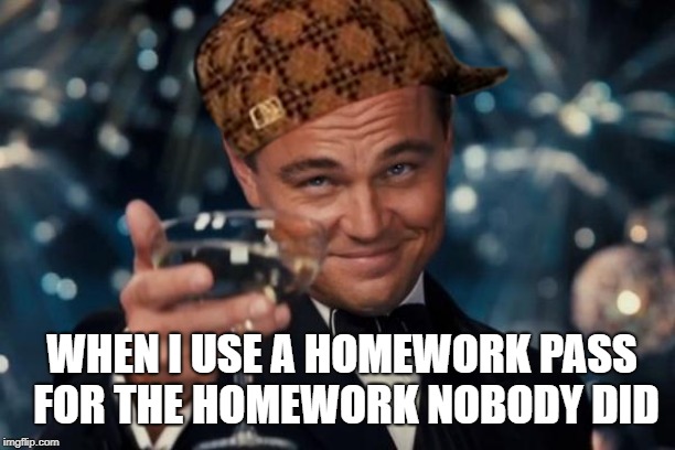 Leonardo Dicaprio Cheers | WHEN I USE A HOMEWORK PASS FOR THE HOMEWORK NOBODY DID | image tagged in memes,leonardo dicaprio cheers | made w/ Imgflip meme maker
