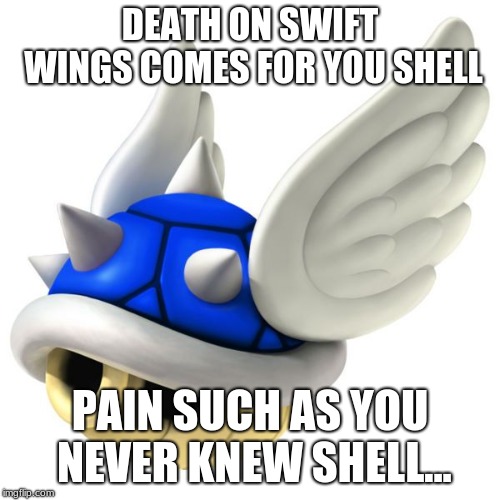 Blue Shell | DEATH ON SWIFT WINGS COMES FOR YOU SHELL; PAIN SUCH AS YOU NEVER KNEW SHELL... | image tagged in blue shell | made w/ Imgflip meme maker