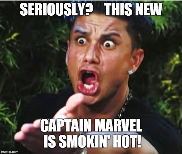 SERIOUSLY?    THIS NEW CAPTAIN MARVEL IS SMOKIN' HOT! | made w/ Imgflip meme maker