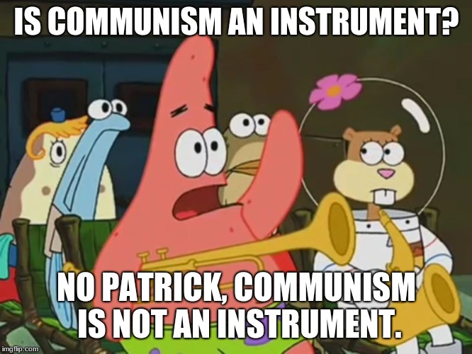 Is mayonnaise an instrument? | IS COMMUNISM AN INSTRUMENT? NO PATRICK, COMMUNISM IS NOT AN INSTRUMENT. | image tagged in is mayonnaise an instrument | made w/ Imgflip meme maker