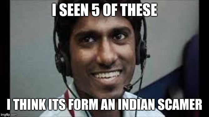 I SEEN 5 OF THESE I THINK ITS FORM AN INDIAN SCAMER | image tagged in indian scammer | made w/ Imgflip meme maker
