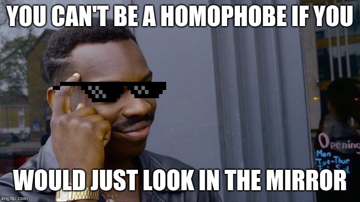 Roll Safe Think About It Meme | YOU CAN'T BE A HOMOPHOBE IF YOU; WOULD JUST LOOK IN THE MIRROR | image tagged in memes,roll safe think about it | made w/ Imgflip meme maker