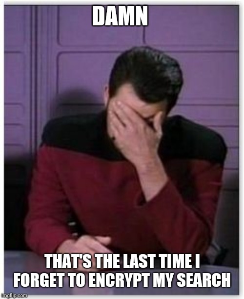 riker facepalm | DAMN THAT'S THE LAST TIME I FORGET TO ENCRYPT MY SEARCH | image tagged in riker facepalm | made w/ Imgflip meme maker