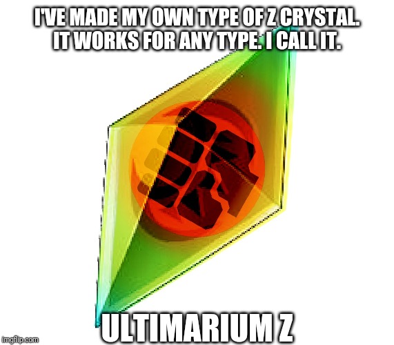 Yes. It's got the fighting type energy logo on it but.... That doesn't matter.  | I'VE MADE MY OWN TYPE OF Z CRYSTAL. IT WORKS FOR ANY TYPE. I CALL IT. ULTIMARIUM Z | image tagged in pokemon sun and moon,z crystal | made w/ Imgflip meme maker