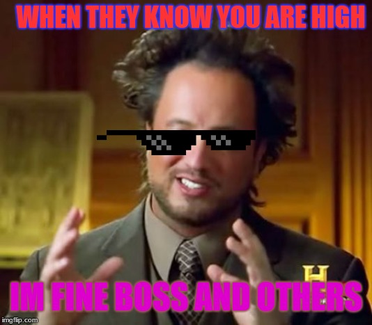 Ancient Aliens Meme | WHEN THEY KNOW YOU ARE HIGH; IM FINE BOSS AND OTHERS | image tagged in memes,ancient aliens | made w/ Imgflip meme maker