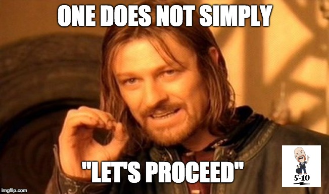 One Does Not Simply | ONE DOES NOT SIMPLY; "LET'S PROCEED" | image tagged in memes,one does not simply,5-10,five to ten | made w/ Imgflip meme maker