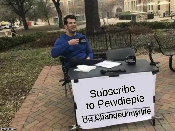 Change My Mind Meme | Subscribe to Pewdiepie; He Changed my life | image tagged in memes,change my mind | made w/ Imgflip meme maker
