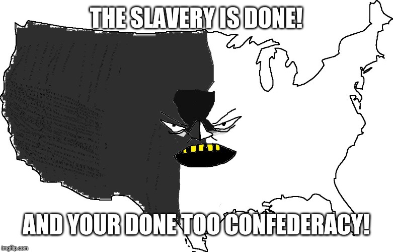 Ultra Serious America | THE SLAVERY IS DONE! AND YOUR DONE TOO CONFEDERACY! | image tagged in ultra serious america | made w/ Imgflip meme maker