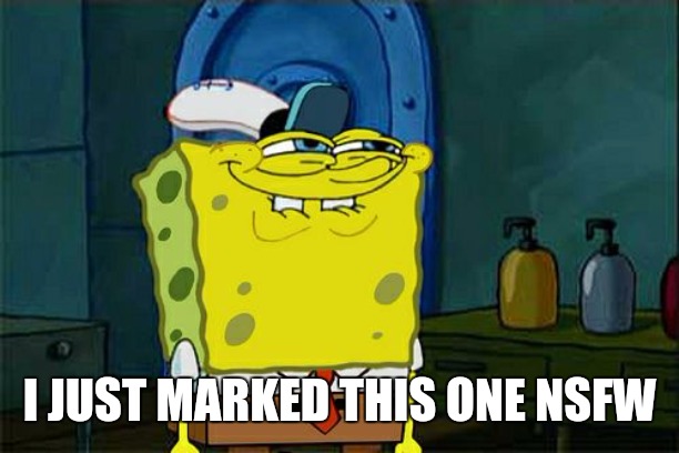 Don't You Squidward Meme | I JUST MARKED THIS ONE NSFW | image tagged in memes,dont you squidward | made w/ Imgflip meme maker