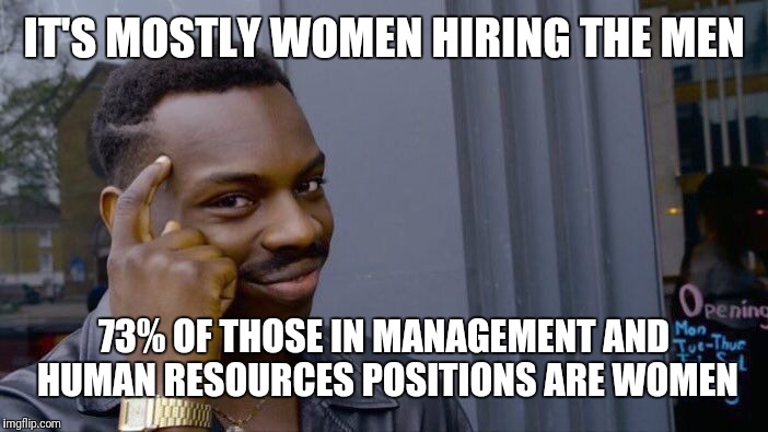 Roll Safe Think About It Meme | IT'S MOSTLY WOMEN HIRING THE MEN 73% OF THOSE IN MANAGEMENT AND HUMAN RESOURCES POSITIONS ARE WOMEN | image tagged in memes,roll safe think about it | made w/ Imgflip meme maker