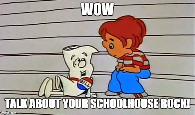 Schoolhouse rock bill | WOW TALK ABOUT YOUR SCHOOLHOUSE ROCK! | image tagged in schoolhouse rock bill | made w/ Imgflip meme maker