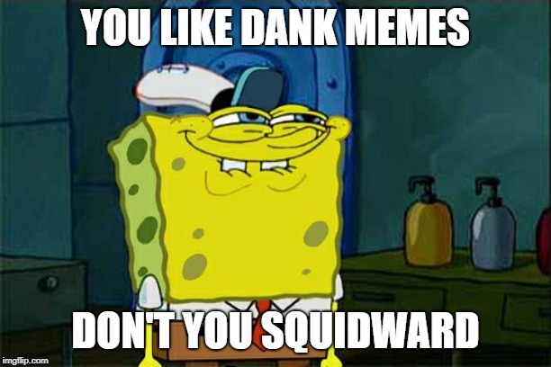 Don't You Squidward Meme | YOU LIKE DANK MEMES; DON'T YOU SQUIDWARD | image tagged in memes,dont you squidward | made w/ Imgflip meme maker