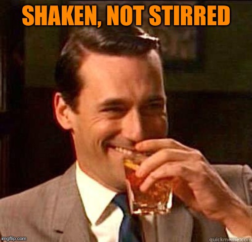 Laughing Don Draper | SHAKEN, NOT STIRRED | image tagged in laughing don draper | made w/ Imgflip meme maker