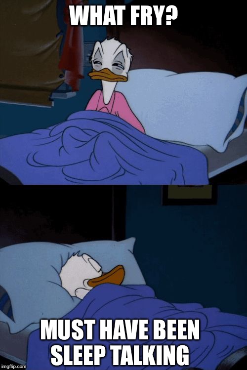 Sleeping Donald Duck | WHAT FRY? MUST HAVE BEEN SLEEP TALKING | image tagged in sleeping donald duck | made w/ Imgflip meme maker