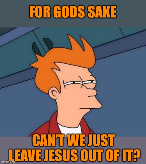 Futurama Fry Meme | FOR GODS SAKE CAN’T WE JUST LEAVE JESUS OUT OF IT? | image tagged in memes,futurama fry | made w/ Imgflip meme maker