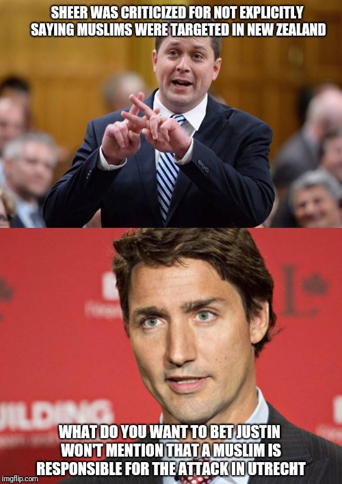 It works both way | SHEER WAS CRITICIZED FOR NOT EXPLICITLY SAYING MUSLIMS WERE TARGETED IN NEW ZEALAND; WHAT DO YOU WANT TO BET JUSTIN WON'T MENTION THAT A MUSLIM IS RESPONSIBLE FOR THE ATTACK IN UTRECHT | image tagged in trudeau,scheerwins,justin trudeau,liberals,islam,canadian politics | made w/ Imgflip meme maker