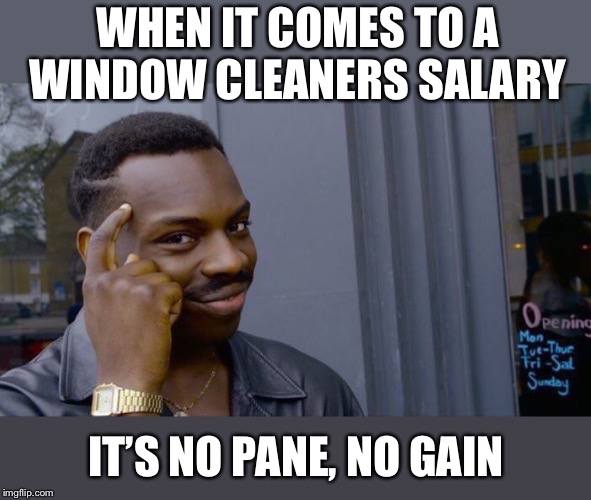 Roll Safe Think About It Meme | WHEN IT COMES TO A WINDOW CLEANERS SALARY IT’S NO PANE, NO GAIN | image tagged in memes,roll safe think about it | made w/ Imgflip meme maker