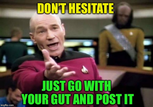 Picard Wtf Meme | DON’T HESITATE JUST GO WITH YOUR GUT AND POST IT | image tagged in memes,picard wtf | made w/ Imgflip meme maker