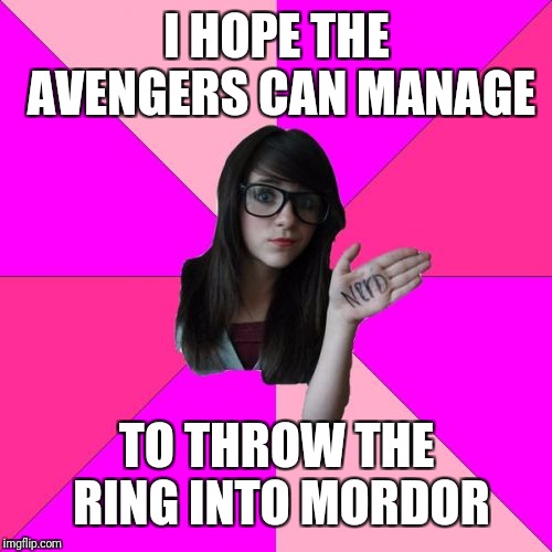 Idiot Nerd Girl Meme | I HOPE THE AVENGERS CAN MANAGE TO THROW THE RING INTO MORDOR | image tagged in memes,idiot nerd girl | made w/ Imgflip meme maker