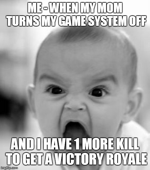 Angry Baby | ME - WHEN MY MOM TURNS MY GAME SYSTEM OFF; AND I HAVE 1 MORE KILL TO GET A VICTORY ROYALE | image tagged in memes,angry baby | made w/ Imgflip meme maker