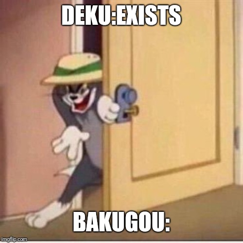 Sneaky tom | DEKU:EXISTS; BAKUGOU: | image tagged in sneaky tom | made w/ Imgflip meme maker