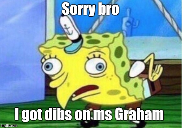 Mocking Spongebob Meme | Sorry bro I got dibs on ms Graham | image tagged in memes,mocking spongebob | made w/ Imgflip meme maker