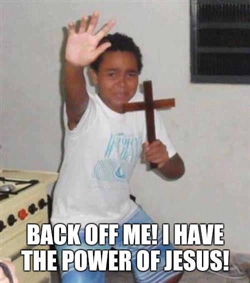 Scared Kid | BACK OFF ME! I HAVE THE POWER OF JESUS! | image tagged in scared kid | made w/ Imgflip meme maker