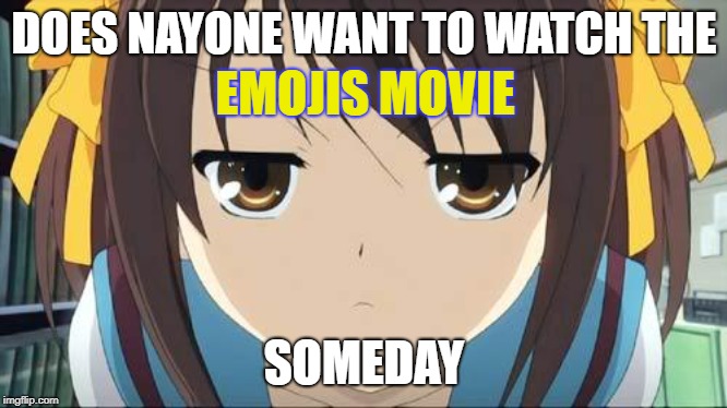 Haruhi stare | DOES NAYONE WANT TO WATCH THE; EMOJIS MOVIE; SOMEDAY | image tagged in haruhi stare | made w/ Imgflip meme maker