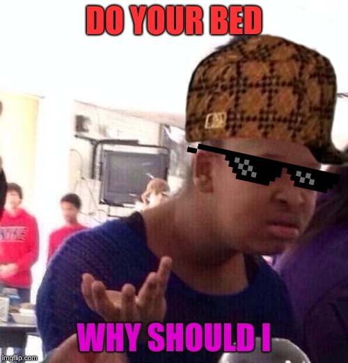 Black Girl Wat | DO YOUR BED; WHY SHOULD I | image tagged in memes,black girl wat | made w/ Imgflip meme maker