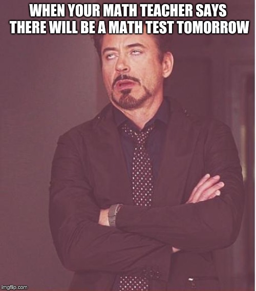 Face You Make Robert Downey Jr | WHEN YOUR MATH TEACHER SAYS THERE WILL BE A MATH TEST TOMORROW | image tagged in memes,face you make robert downey jr | made w/ Imgflip meme maker