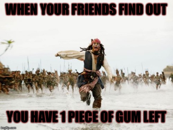 Jack Sparrow Being Chased | WHEN YOUR FRIENDS FIND OUT; YOU HAVE 1 PIECE OF GUM LEFT | image tagged in memes,jack sparrow being chased | made w/ Imgflip meme maker