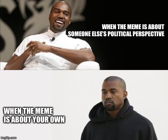 When it’s not fair | WHEN THE MEME IS ABOUT SOMEONE ELSE’S POLITICAL PERSPECTIVE; WHEN THE MEME IS ABOUT YOUR OWN | image tagged in when its not fair | made w/ Imgflip meme maker