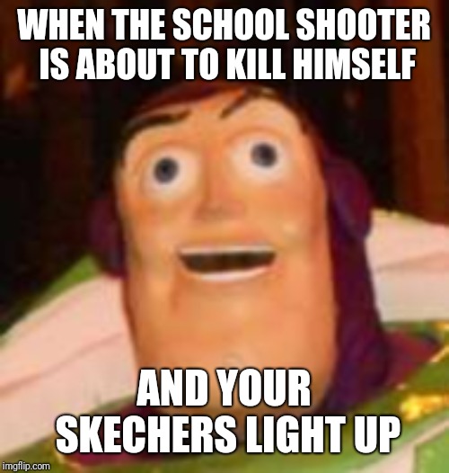 skechers bro | WHEN THE SCHOOL SHOOTER IS ABOUT TO KILL HIMSELF; AND YOUR SKECHERS LIGHT UP | image tagged in memes,buzz lightyear,school shooter,shoes,dank memes | made w/ Imgflip meme maker