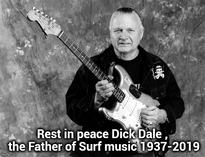 His contribution to modern music is immeasurable | Rest in peace Dick Dale , the Father of Surf music 1937-2019 | image tagged in classic rock,old school,music,genius | made w/ Imgflip meme maker