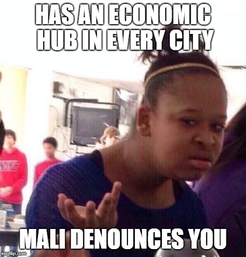 Civ Meme #3 | HAS AN ECONOMIC HUB IN EVERY CITY; MALI DENOUNCES YOU | image tagged in memes,black girl wat,civilization | made w/ Imgflip meme maker