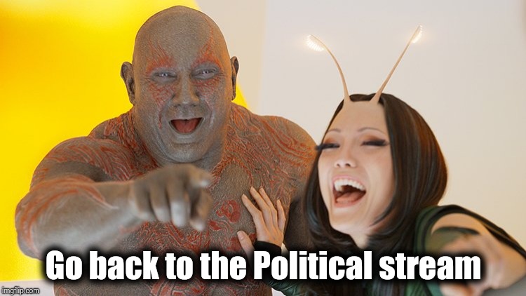Drax and Mantis Busting Up | Go back to the Political stream | image tagged in drax and mantis busting up | made w/ Imgflip meme maker