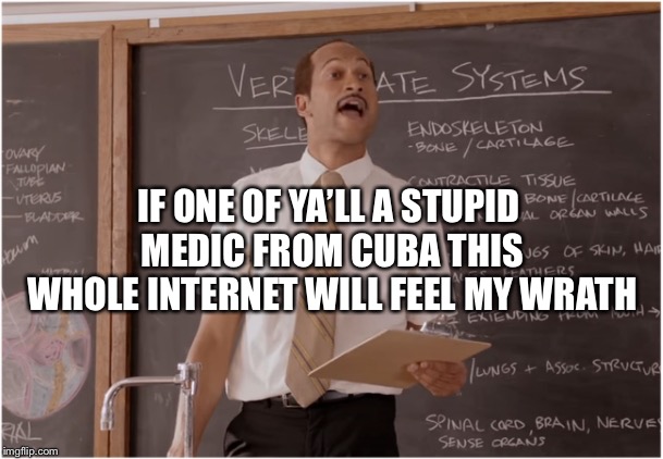 Key Sub Teacher saying  | IF ONE OF YA’LL A STUPID MEDIC FROM CUBA THIS WHOLE INTERNET WILL FEEL MY WRATH | image tagged in key sub teacher saying | made w/ Imgflip meme maker